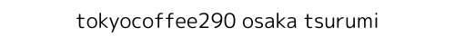 tokyocoffee290 osaka tsurumi